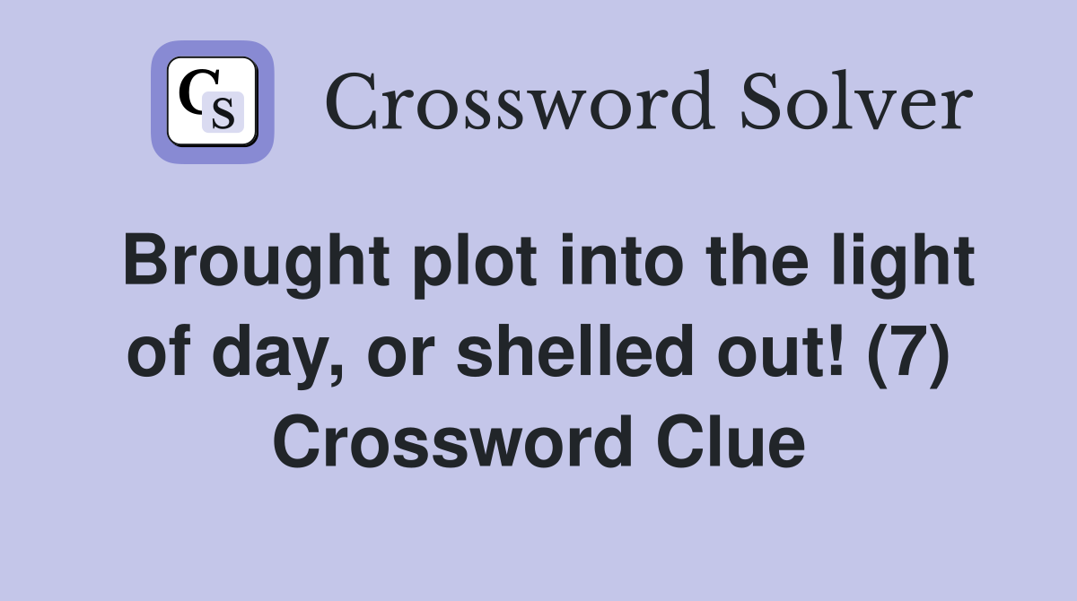Brought plot into the light of day, or shelled out! (7) Crossword Clue