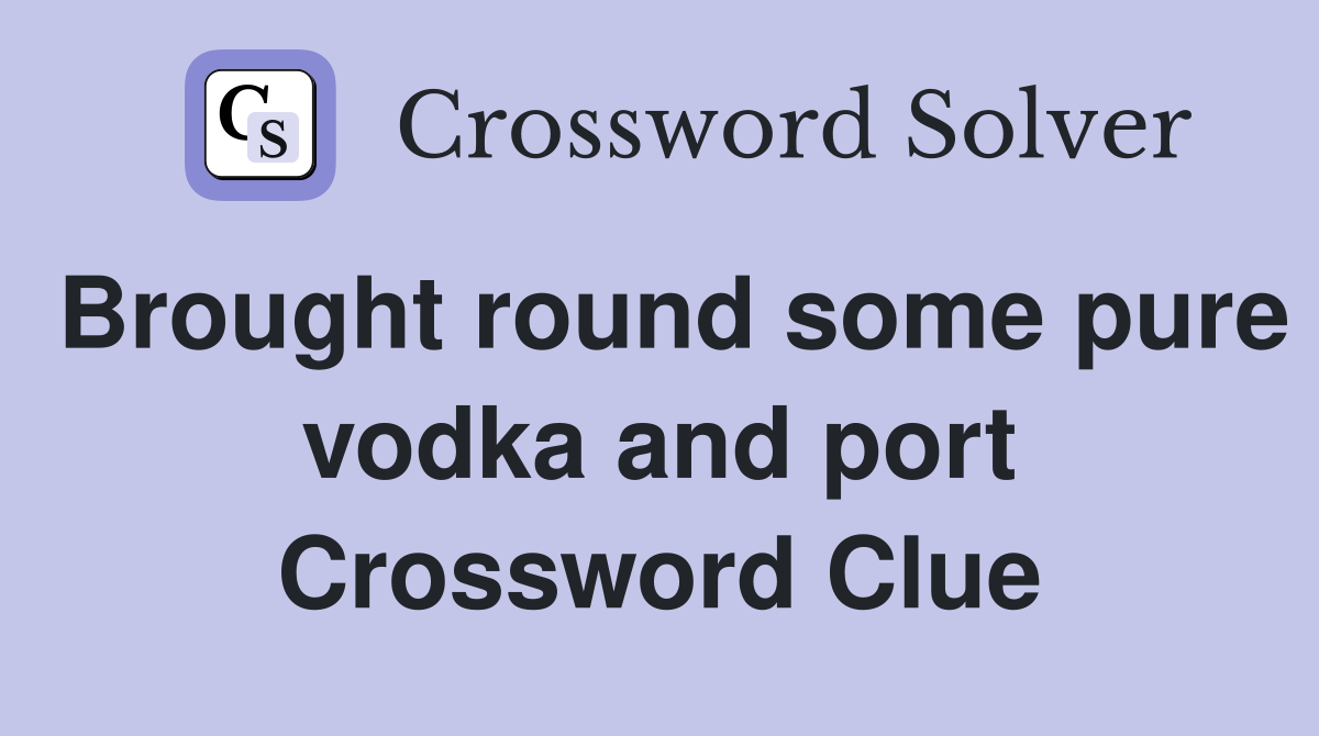 Brought round some pure vodka and port Crossword Clue