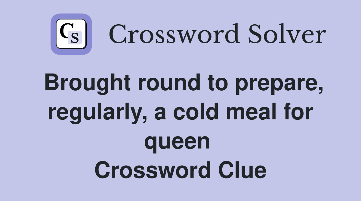Brought round to prepare, regularly, a cold meal for queen  Crossword Clue