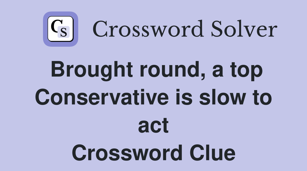 Brought round, a top Conservative is slow to act Crossword Clue