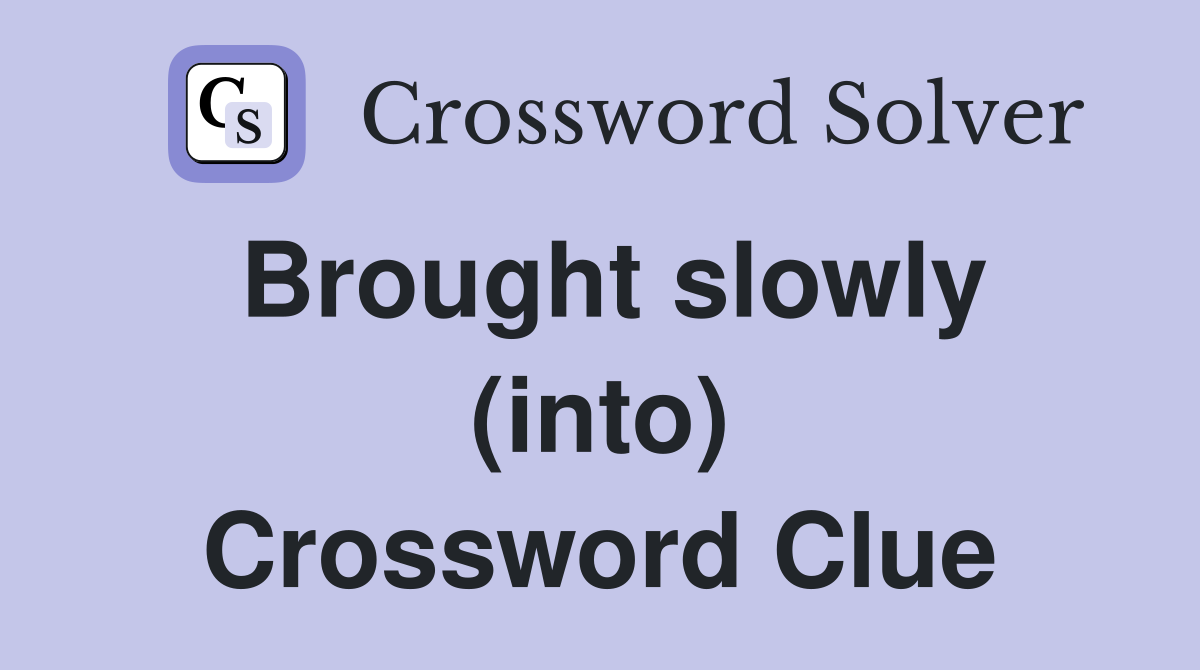 Brought slowly (into) Crossword Clue