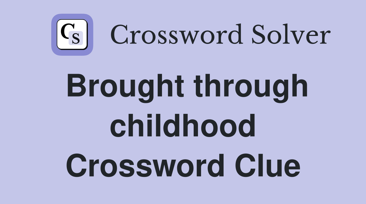 Brought through childhood Crossword Clue
