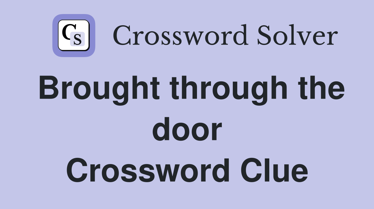 Brought through the door Crossword Clue