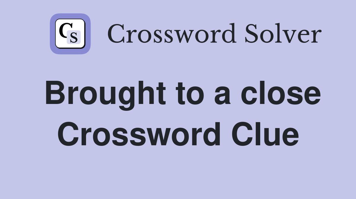 Brought to a close Crossword Clue