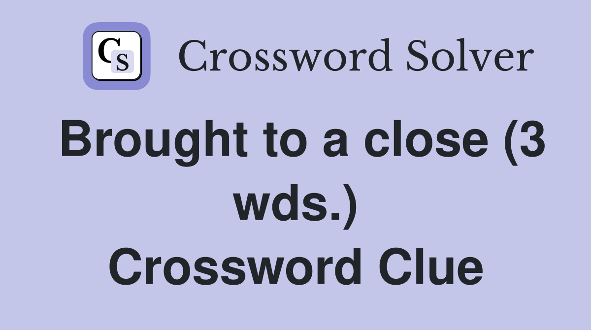 Brought to a close (3 wds.) Crossword Clue