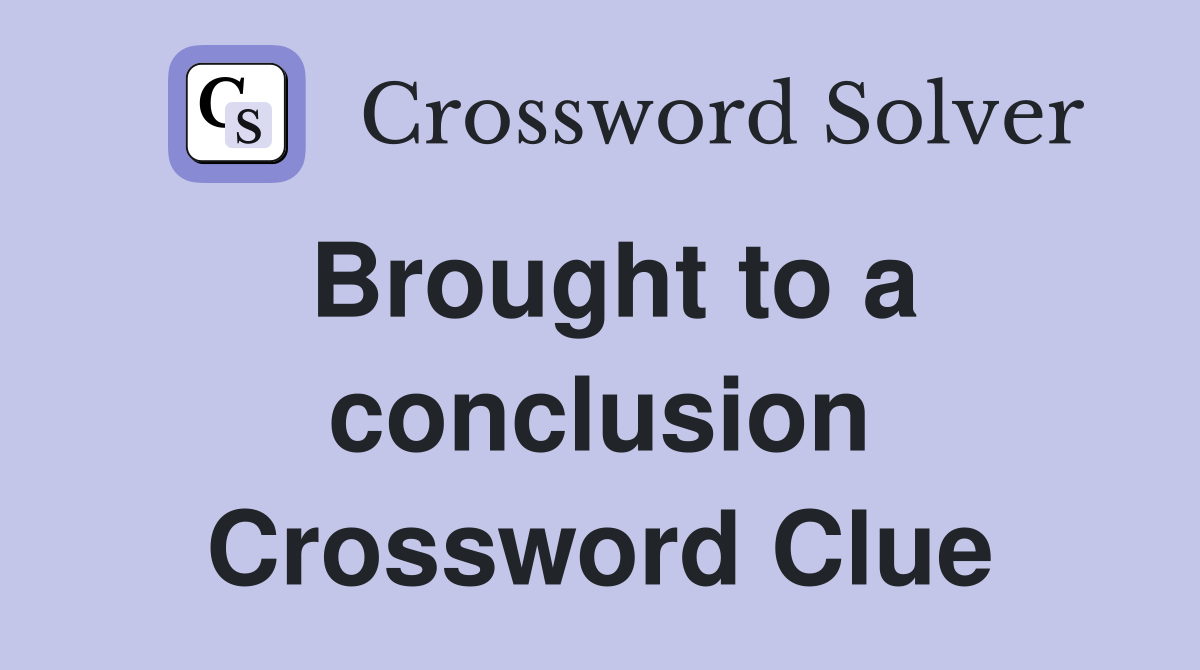 Brought to a conclusion Crossword Clue