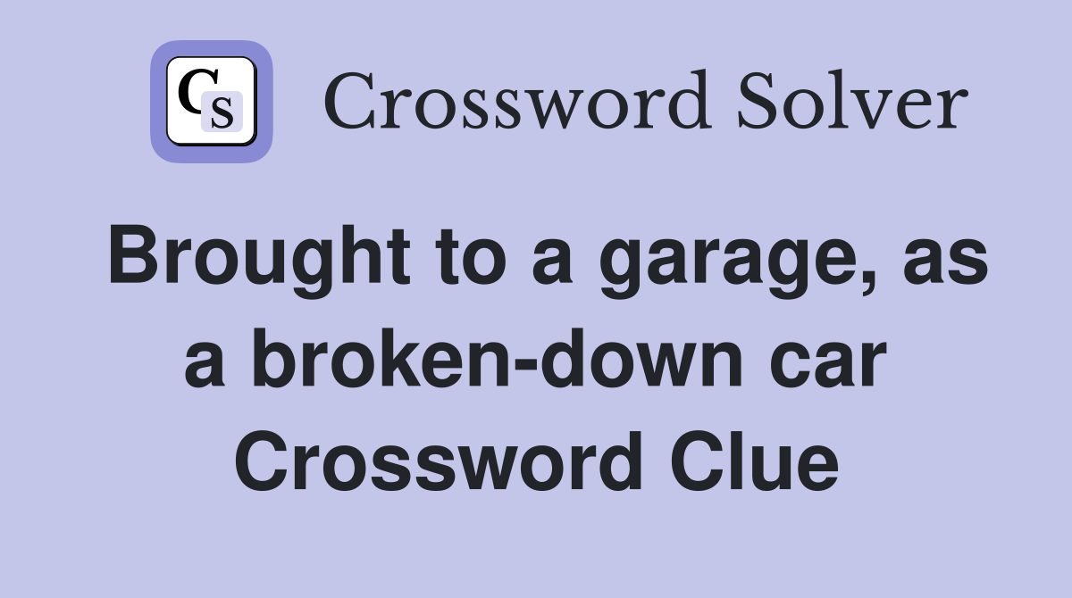 Brought to a garage, as a broken-down car Crossword Clue