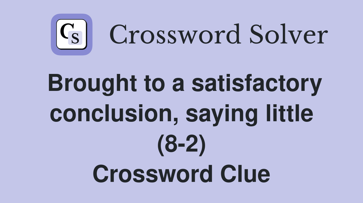 Brought to a satisfactory conclusion, saying little (8-2) Crossword Clue