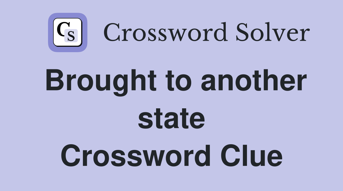Brought to another state Crossword Clue