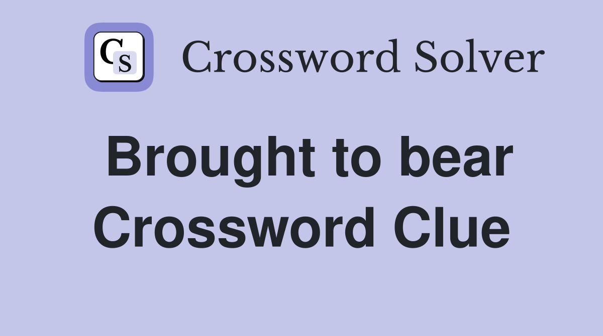 Brought to bear Crossword Clue