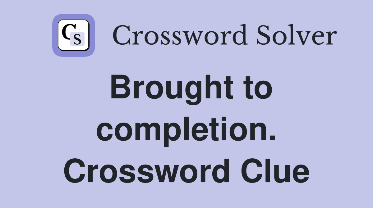 Brought to completion. Crossword Clue