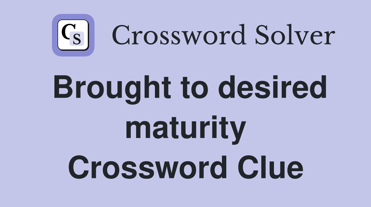 Brought to desired maturity Crossword Clue
