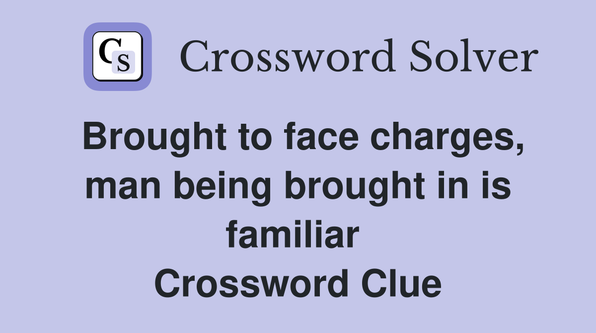 Brought to face charges, man being brought in is familiar  Crossword Clue