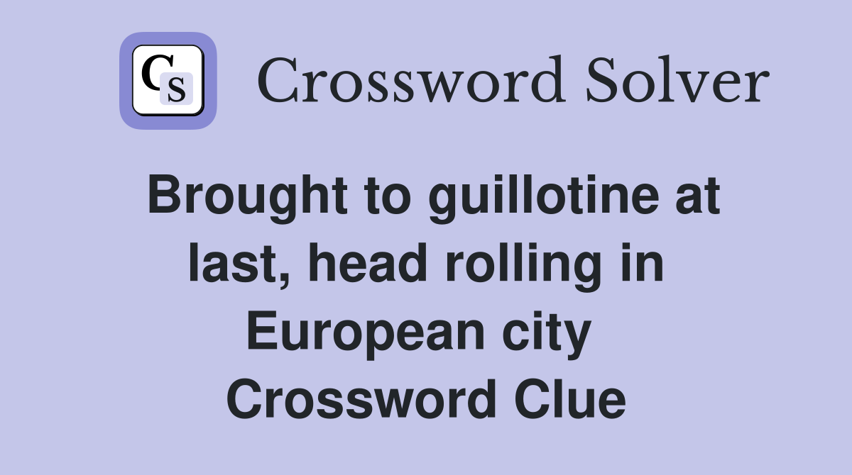 Brought to guillotine at last, head rolling in European city  Crossword Clue