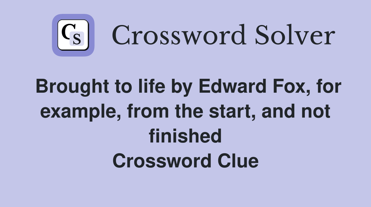 Brought to life by Edward Fox, for example, from the start, and not finished Crossword Clue