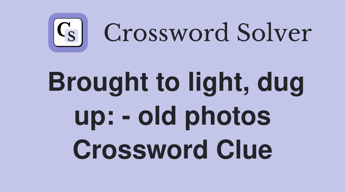 Brought to light, dug up: - old photos Crossword Clue