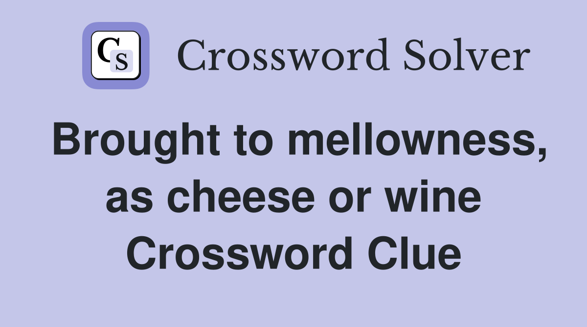 Brought to mellowness, as cheese or wine Crossword Clue