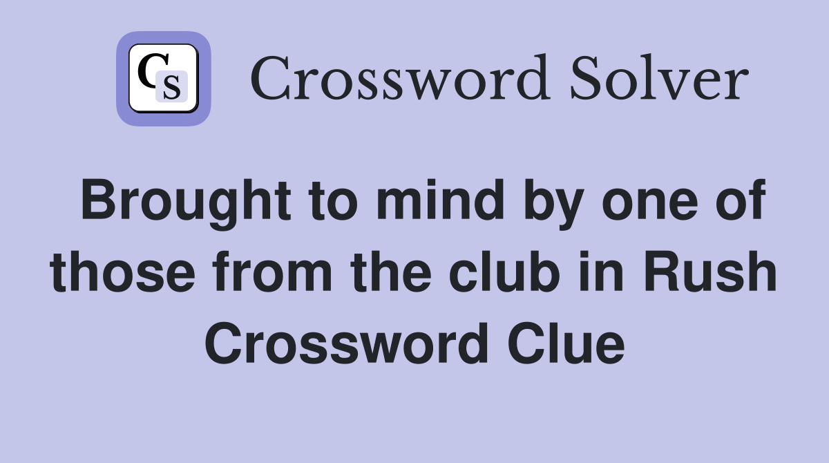 Brought to mind by one of those from the club in Rush Crossword Clue