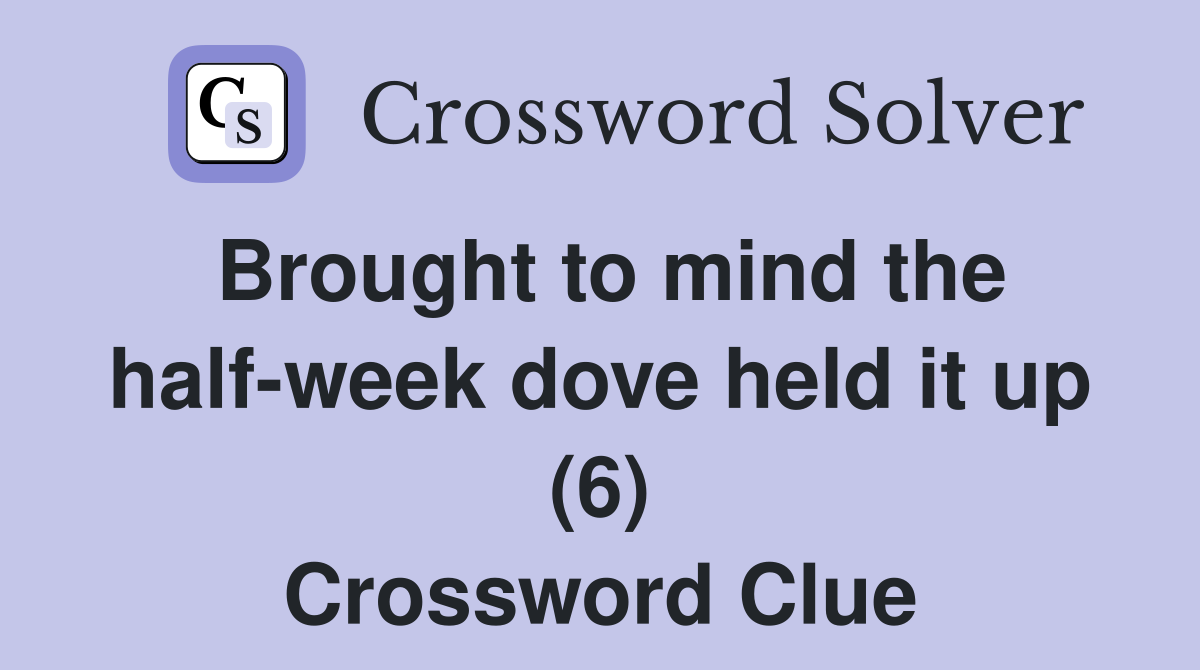 Brought to mind the half-week dove held it up (6) Crossword Clue
