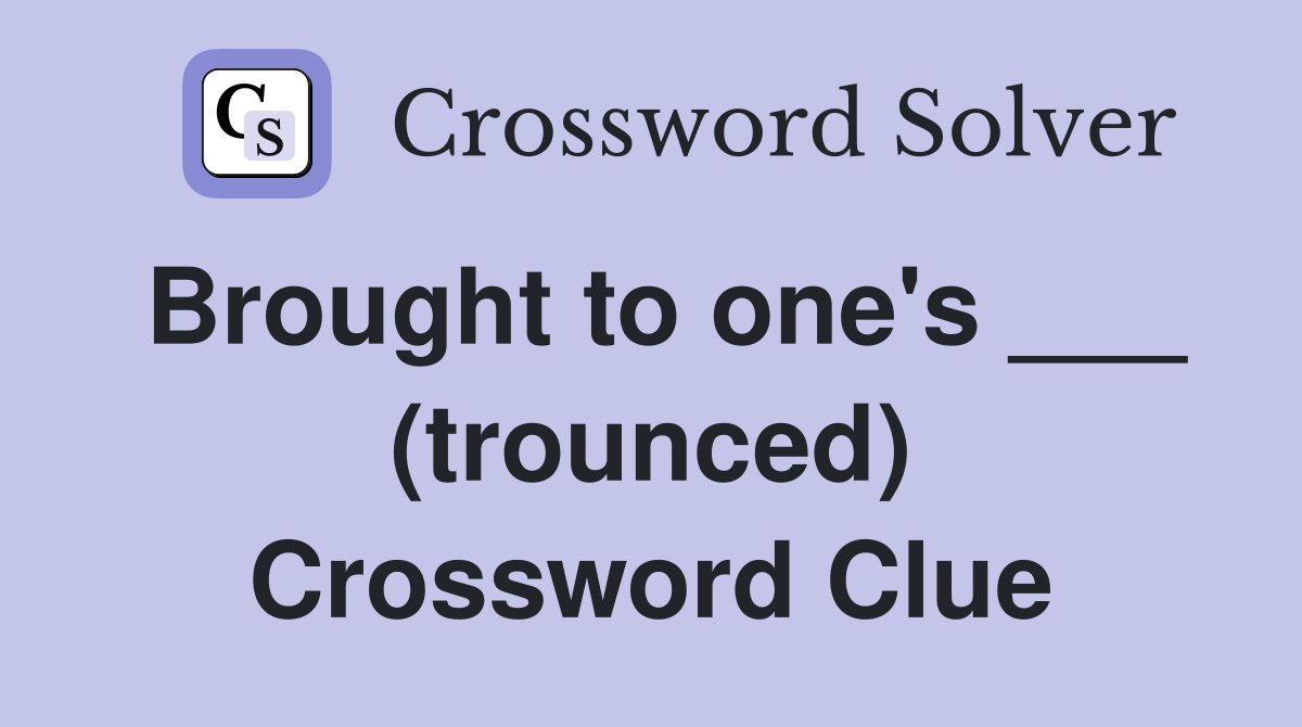 Brought to one's ___ (trounced) Crossword Clue