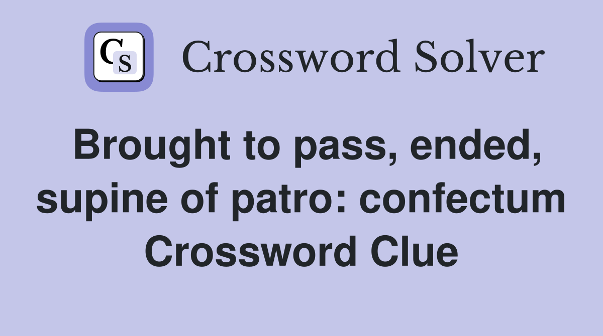 Brought to pass, ended, supine of patro: confectum Crossword Clue