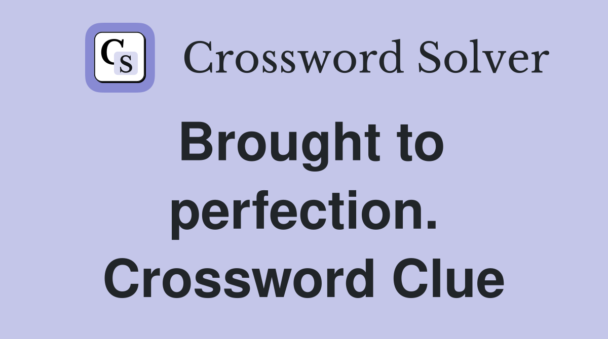Brought to perfection. Crossword Clue