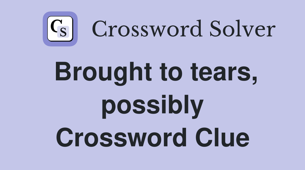 Brought to tears, possibly Crossword Clue