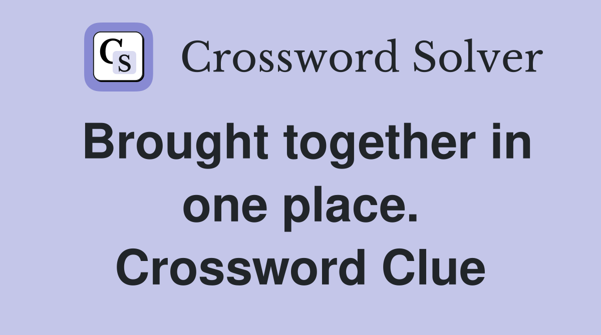 Brought together in one place. Crossword Clue