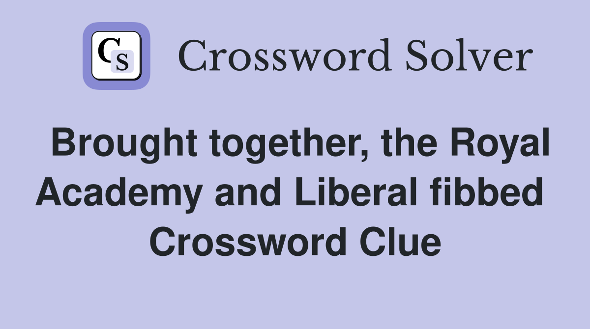 Brought together, the Royal Academy and Liberal fibbed  Crossword Clue
