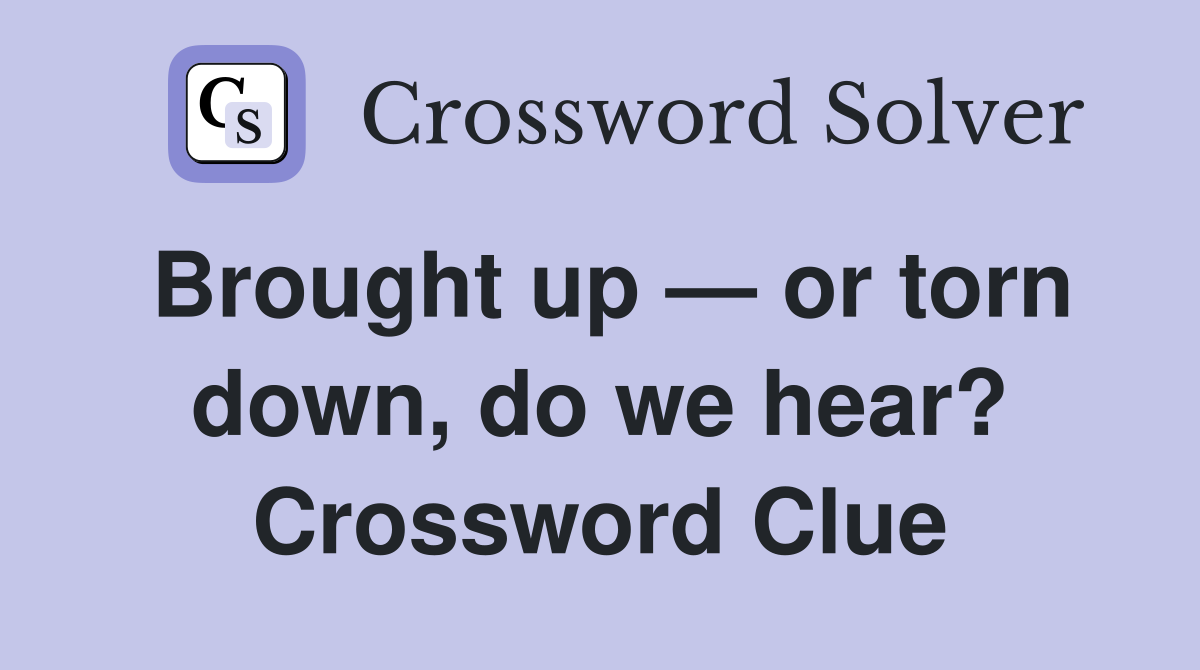 Brought up — or torn down, do we hear? Crossword Clue