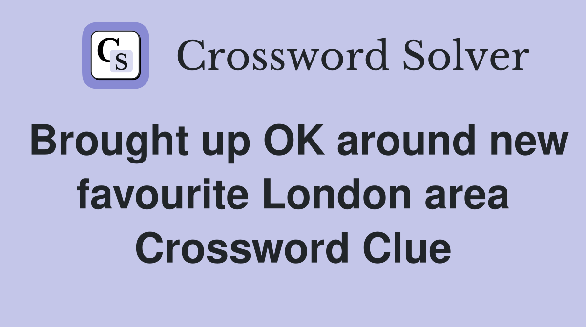 Brought up OK around new favourite London area Crossword Clue