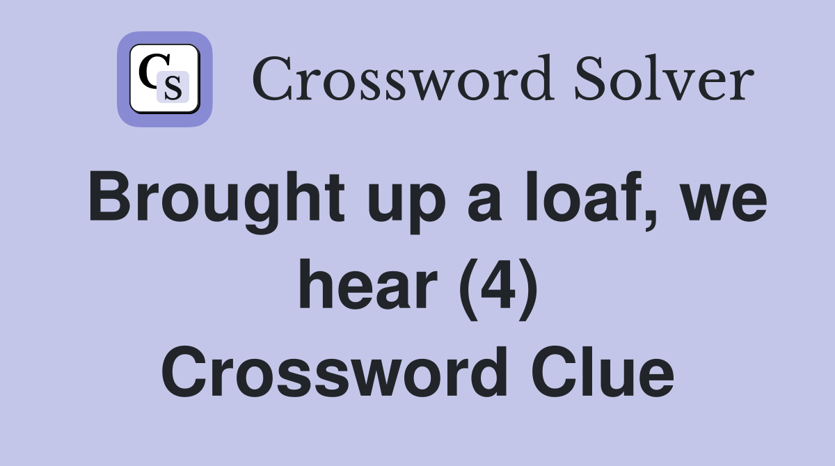 Brought up a loaf, we hear (4) Crossword Clue