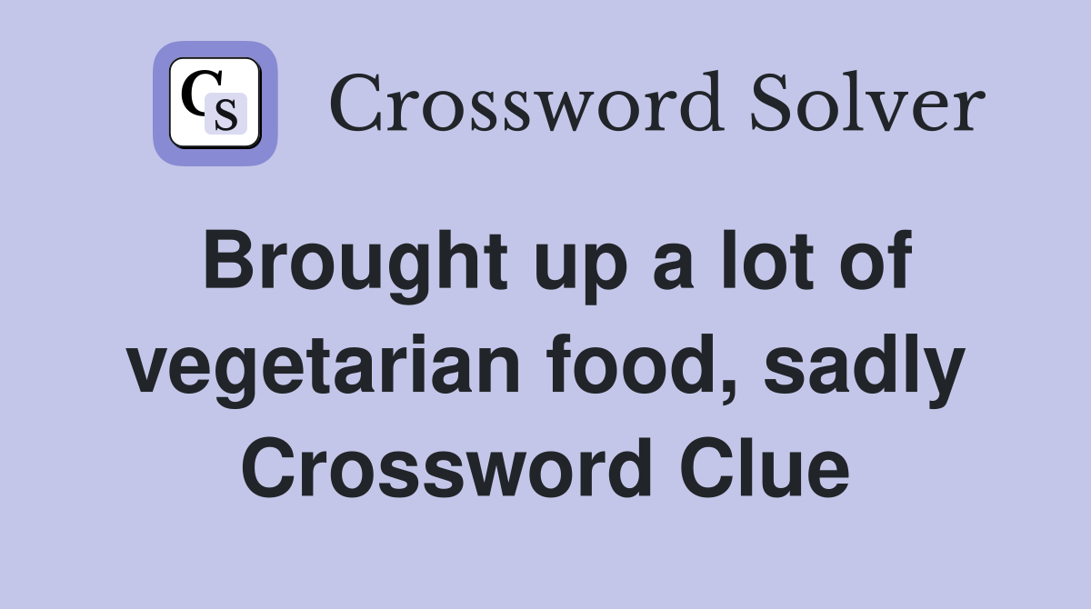 Brought up a lot of vegetarian food, sadly Crossword Clue