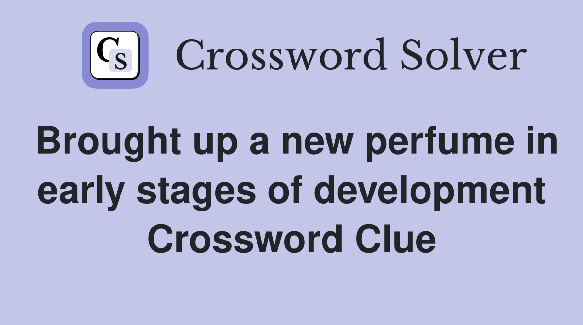 Brought up a new perfume in early stages of development Crossword Clue