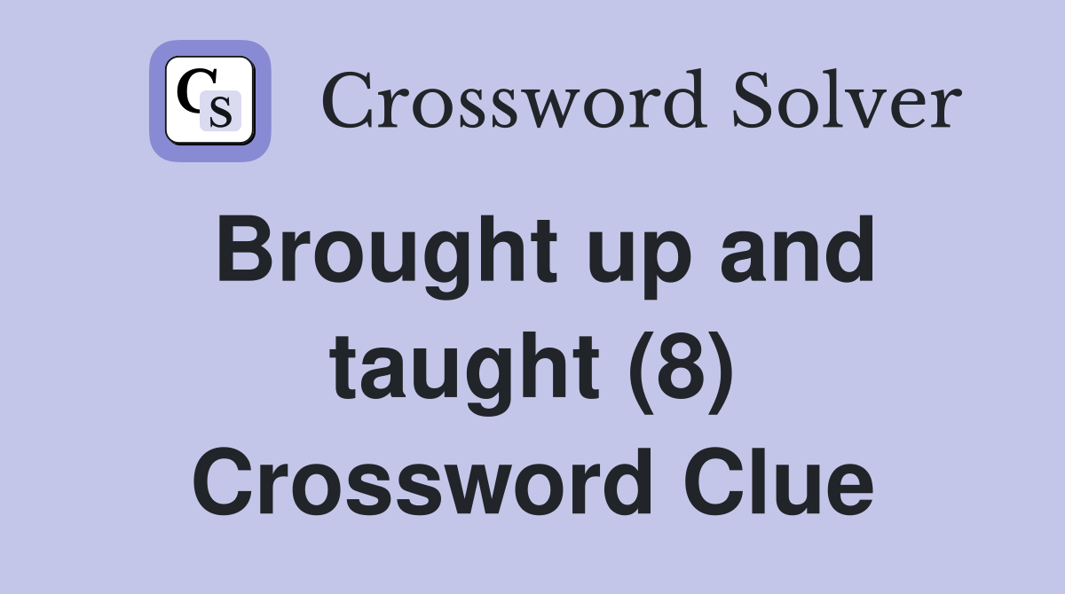 Brought up and taught (8) Crossword Clue