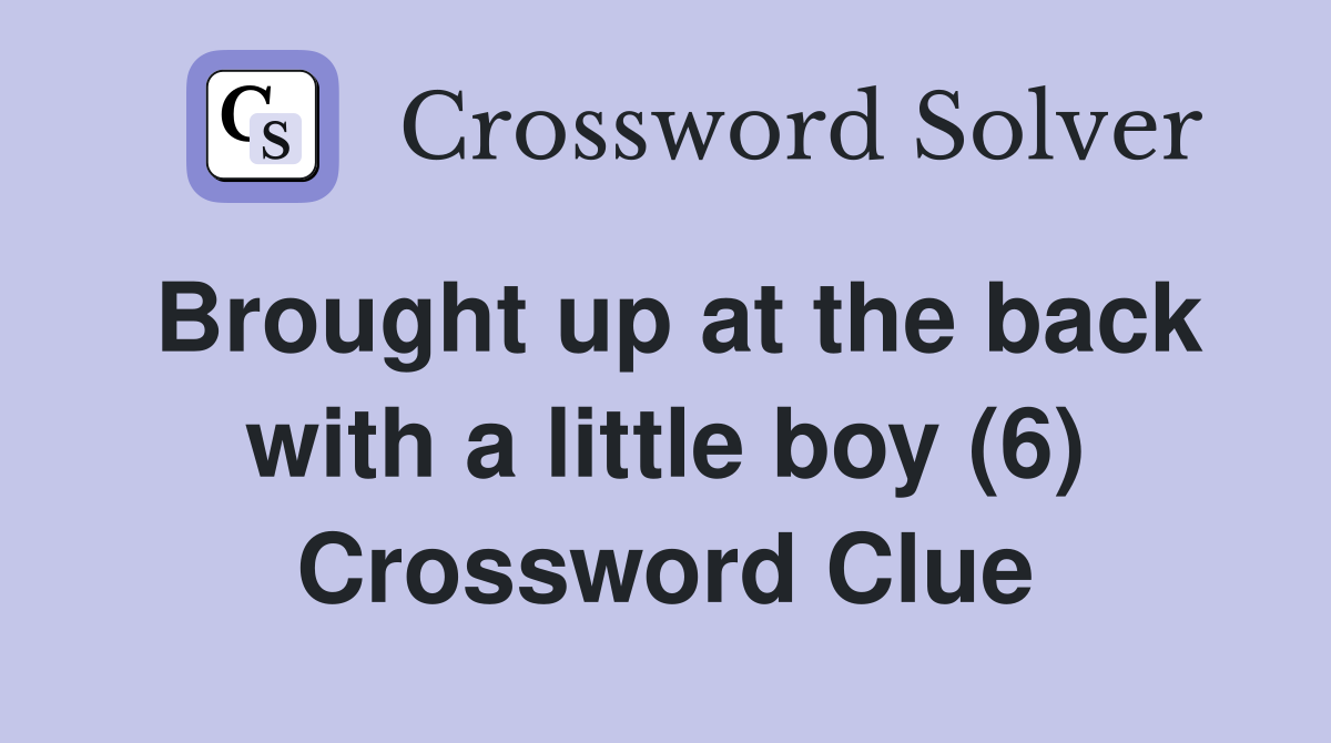 Brought up at the back with a little boy (6) Crossword Clue