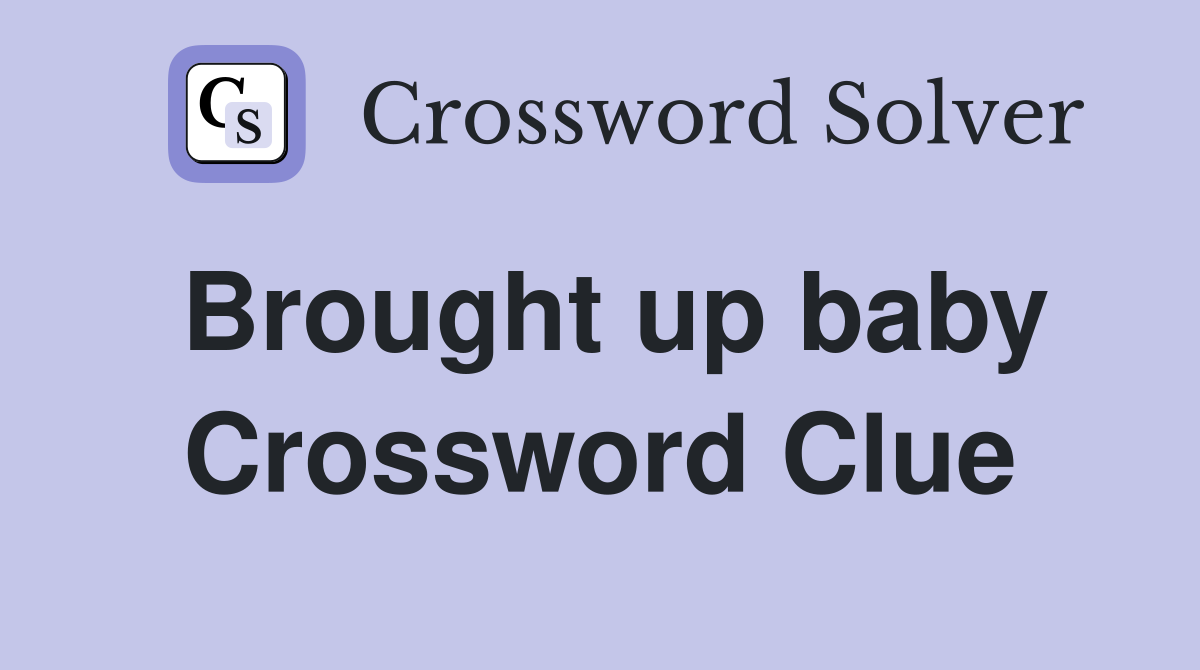 Brought up baby Crossword Clue