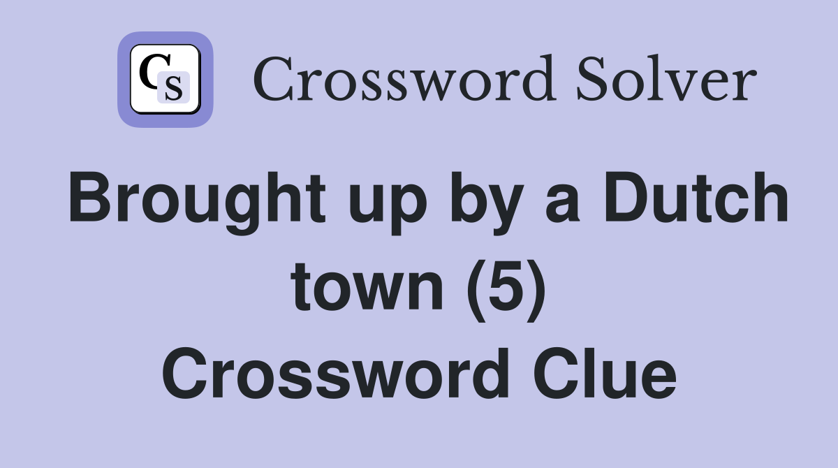 Brought up by a Dutch town (5) Crossword Clue