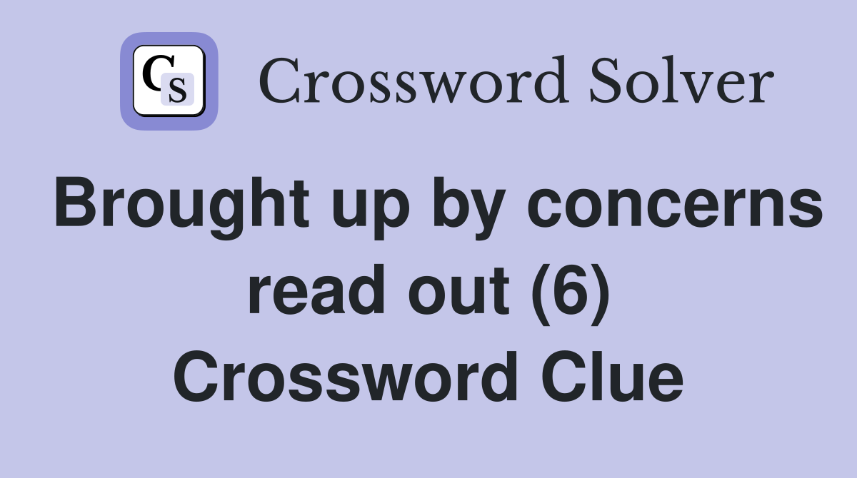Brought up by concerns read out (6) Crossword Clue