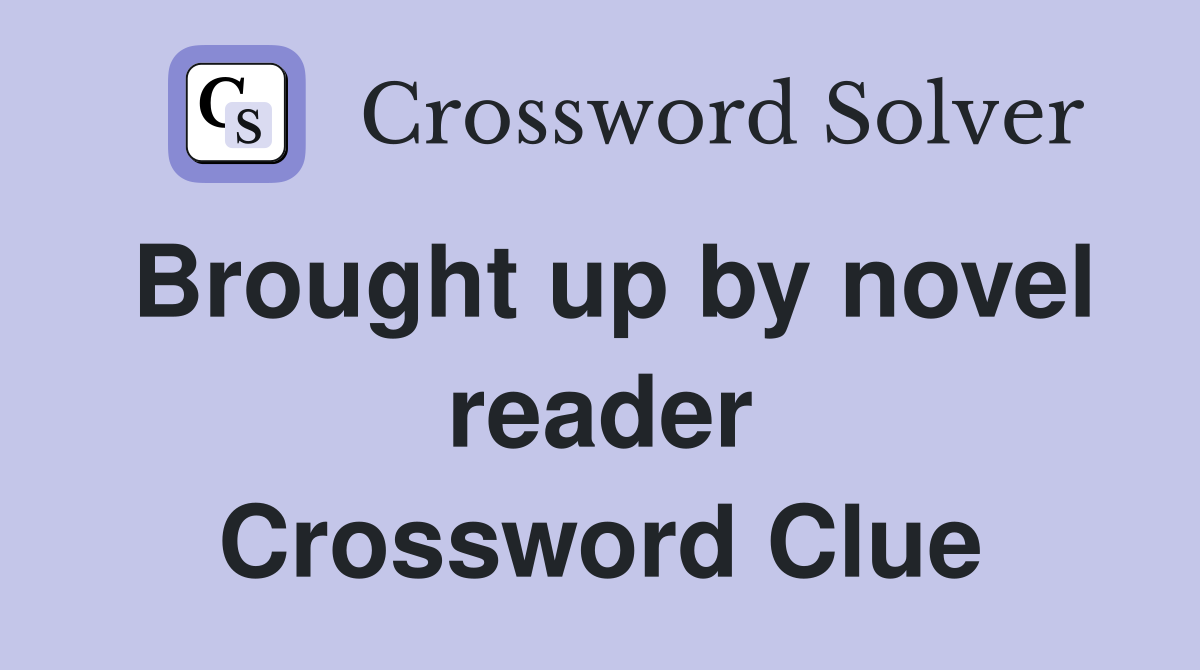 Brought up by novel reader Crossword Clue