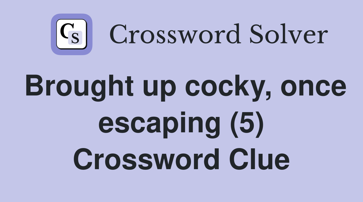 Brought up cocky, once escaping (5) Crossword Clue
