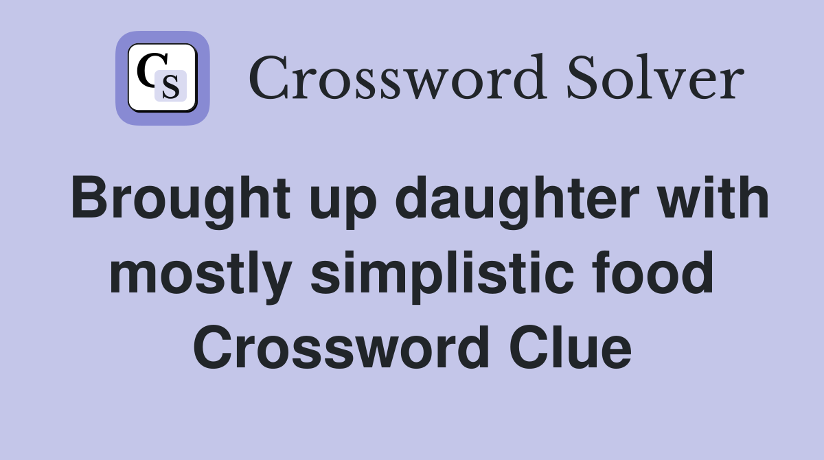 Brought up daughter with mostly simplistic food Crossword Clue