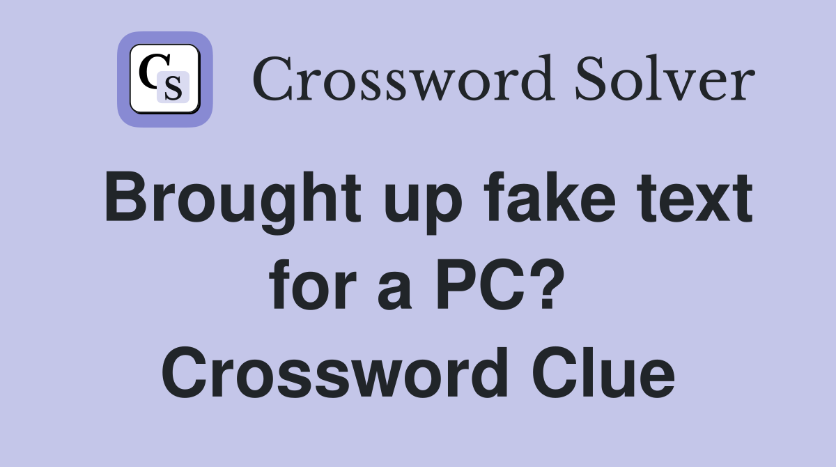 Brought up fake text for a PC? Crossword Clue