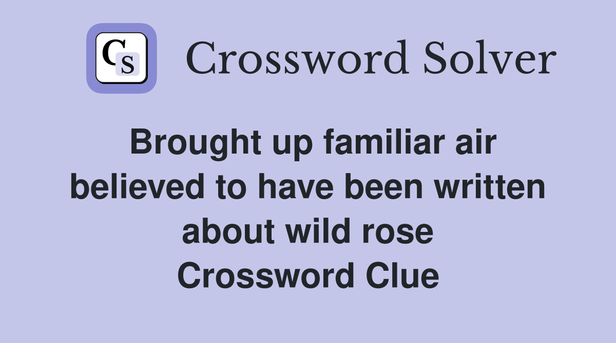Brought up familiar air believed to have been written about wild rose Crossword Clue