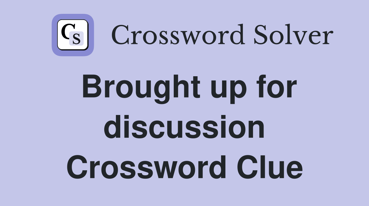 Brought up for discussion Crossword Clue