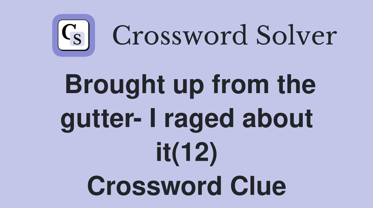 Brought up from the gutter- I raged about it(12) Crossword Clue