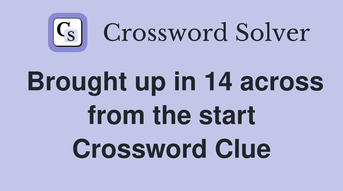 Brought up in 14 across from the start Crossword Clue