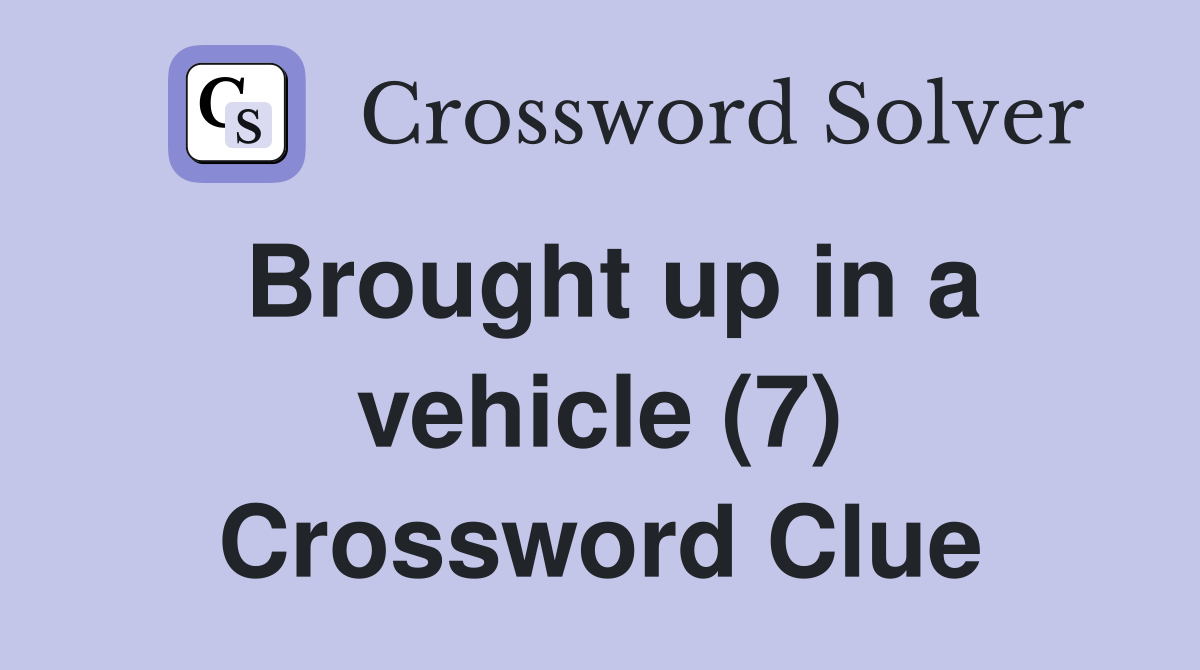 Brought up in a vehicle (7) Crossword Clue