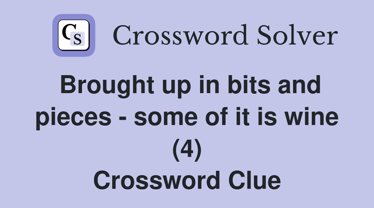 Brought up in bits and pieces - some of it is wine (4) Crossword Clue