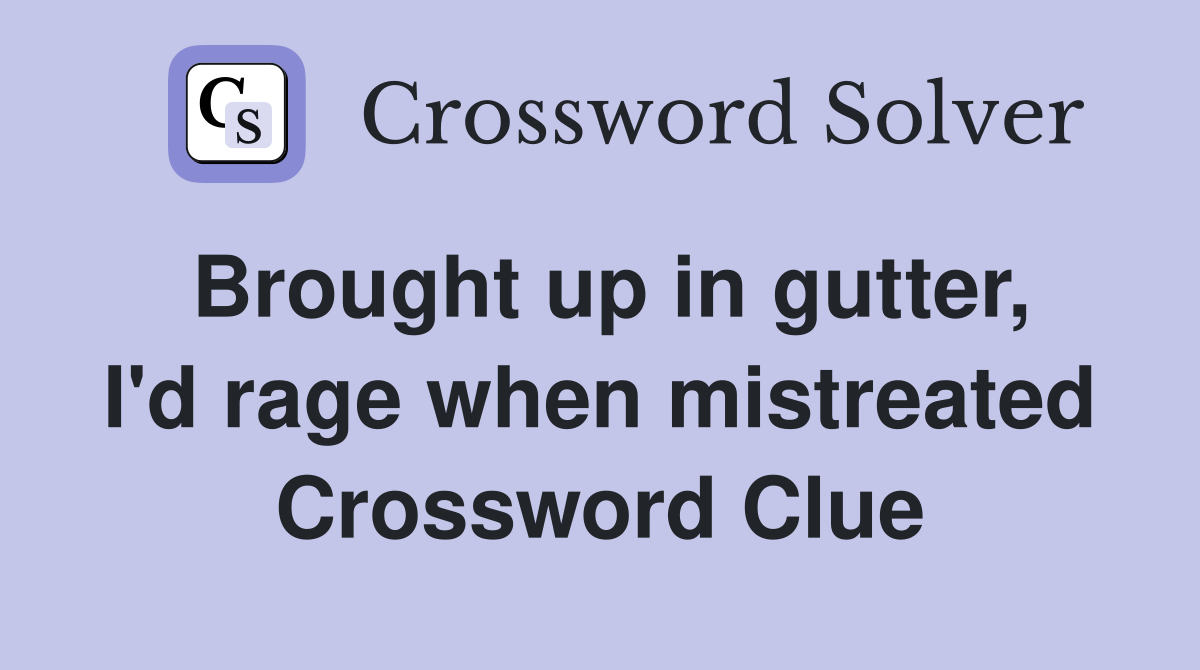 Brought up in gutter, I'd rage when mistreated Crossword Clue